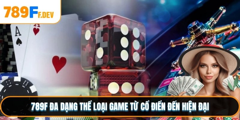 789F đa dạng thể loại game từ cổ điển đến hiện đại