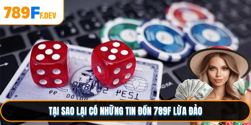 Tại sao lại có những tin đồn 789F lừa đảo