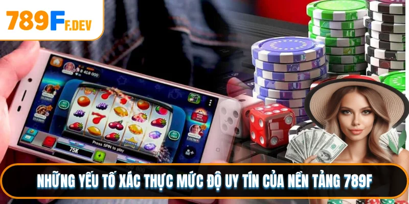 Những yếu tố xác thực mức độ uy tín của nền tảng 789F