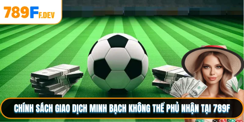 Chính sách giao dịch minh bạch không thể phủ nhận tại 789F