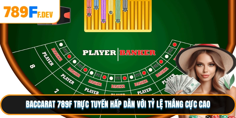 Baccarat 789F trực tuyến hấp dẫn với tỷ lệ thắng cực cao