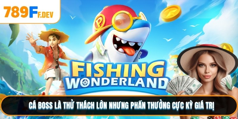 Cá boss là thử thách lớn nhưng phần thưởng cực kỳ giá trị