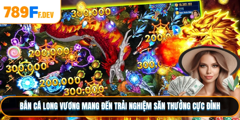 Bắn cá Long Vương mang đến trải nghiệm săn thưởng cực đỉnh