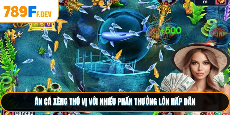 Bắn cá xèng thú vị với nhiều phần thưởng lớn hấp dẫn