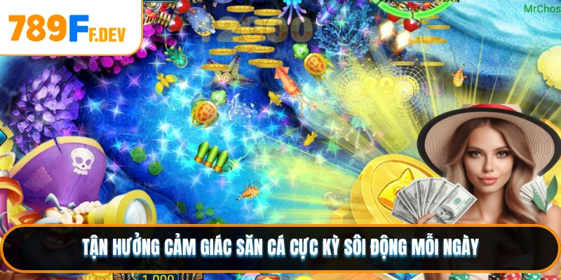 Tận hưởng cảm giác săn cá cực kỳ sôi động mỗi ngày