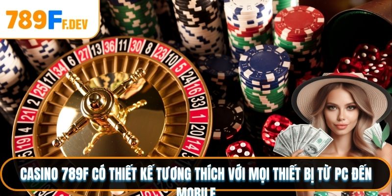 Casino 789F có thiết kế tương thích với mọi thiết bị từ PC đến mobile