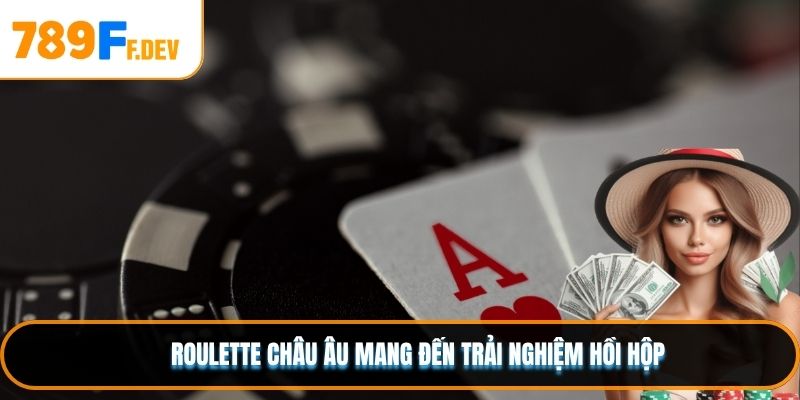 Roulette châu Âu mang đến trải nghiệm hồi hộp