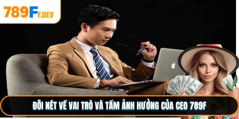 Đôi nét về vai trò và tầm ảnh hưởng của CEO 789F