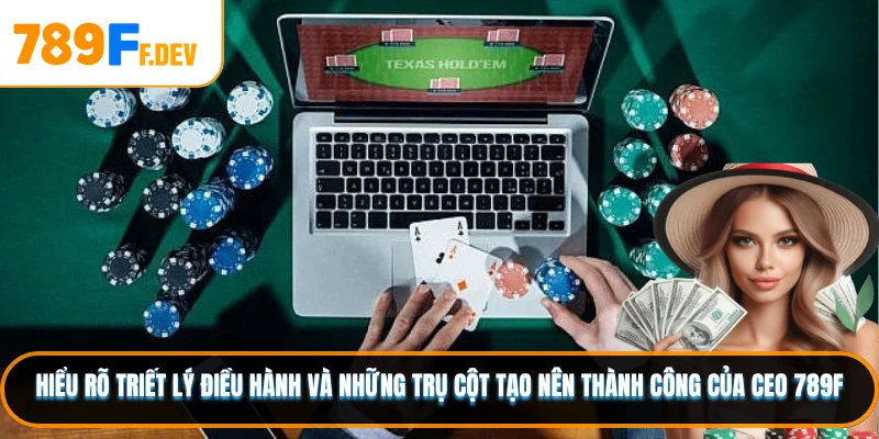 Hiểu rõ triết lý điều hành và những trụ cột tạo nên thành công của CEO 789F