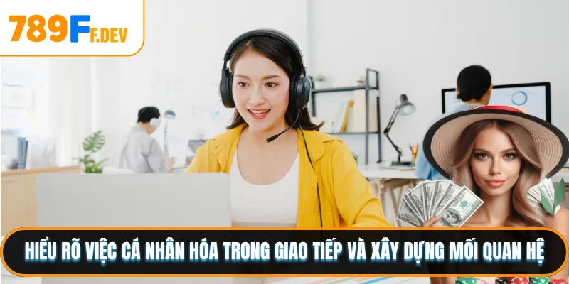 Hiểu rõ việc cá nhân hóa trong giao tiếp và xây dựng mối quan hệ