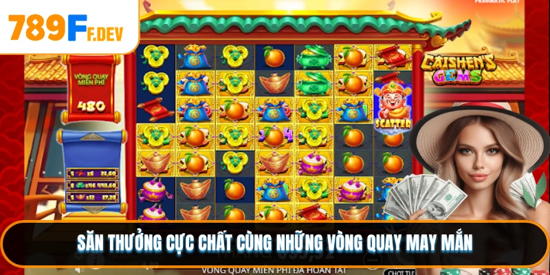 Săn thưởng cực chất cùng những vòng quay may mắn