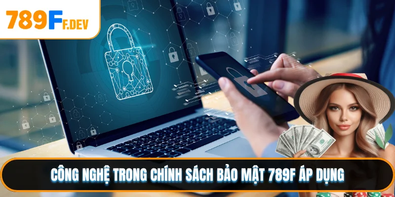 Công nghệ trong chính sách bảo mật 789F áp dụng