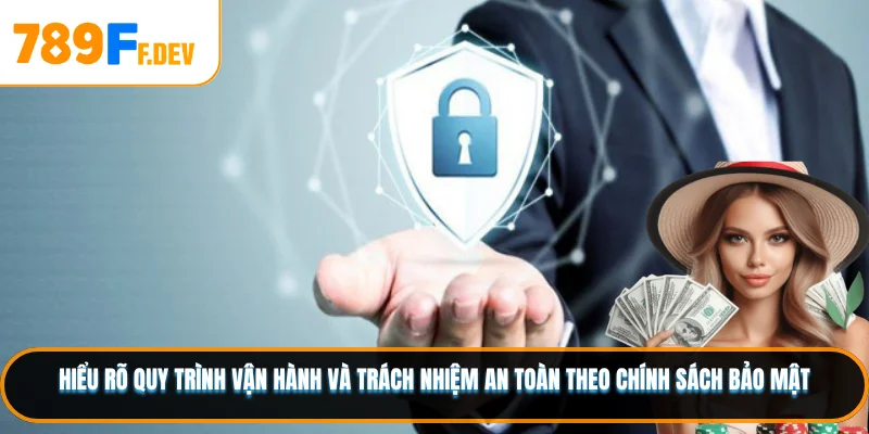 Hiểu rõ quy trình vận hành và trách nhiệm an toàn theo chính sách bảo mật