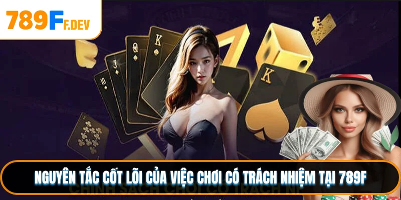 Nguyên tắc cốt lõi của việc chơi có trách nhiệm tại 789F