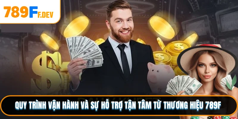 Quy trình vận hành và sự hỗ trợ tận tâm từ thương hiệu 789F 