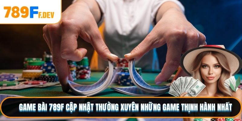 Game bài 789F cập nhật thường xuyên những game thịnh hành nhất