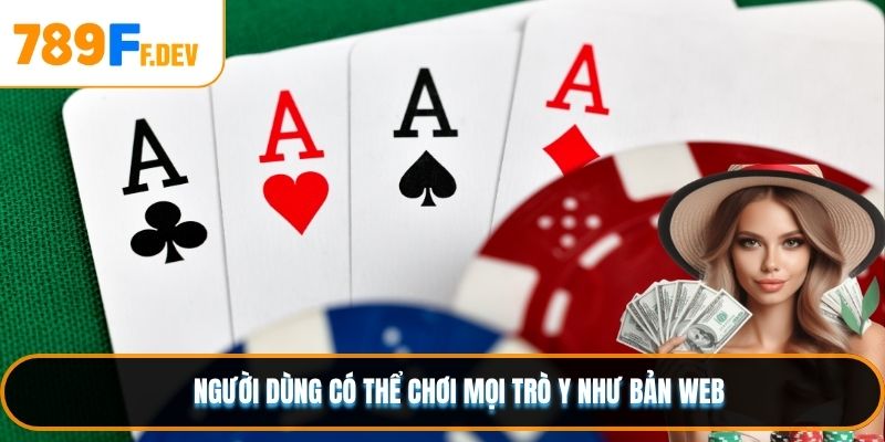 Người dùng có thể chơi mọi trò y như bản web