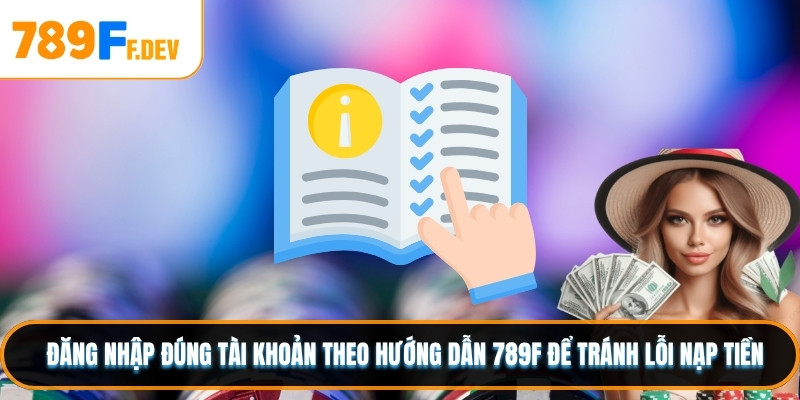 Đăng nhập đúng tài khoản theo hướng dẫn 789F để tránh lỗi nạp tiền