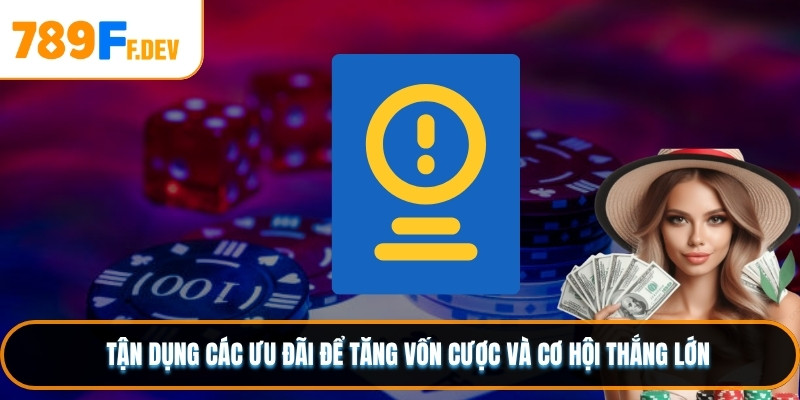  Tận dụng các ưu đãi để tăng vốn cược và cơ hội thắng lớn