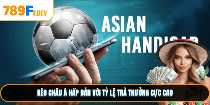Kèo châu Á hấp dẫn với tỷ lệ trả thưởng cực cao