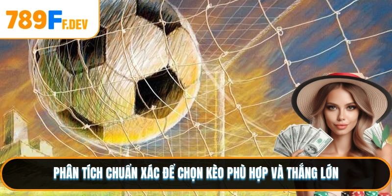Phân tích chuẩn xác để chọn kèo phù hợp và thắng lớn