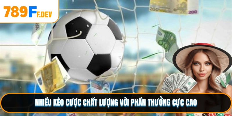 Nhiều kèo cược chất lượng với phần thưởng cực cao