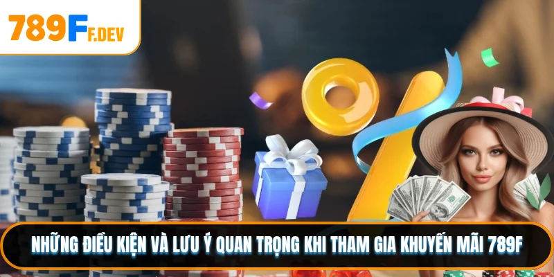 Những điều kiện và lưu ý quan trọng khi tham gia khuyến mãi 789F