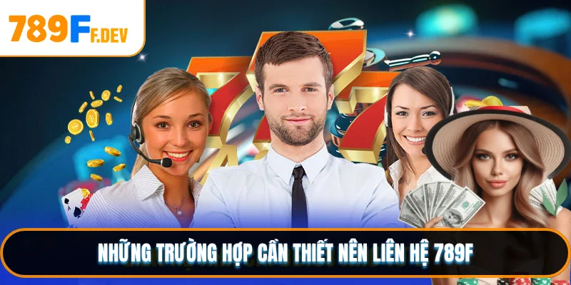 Những trường hợp cần thiết nên liên hệ 789F