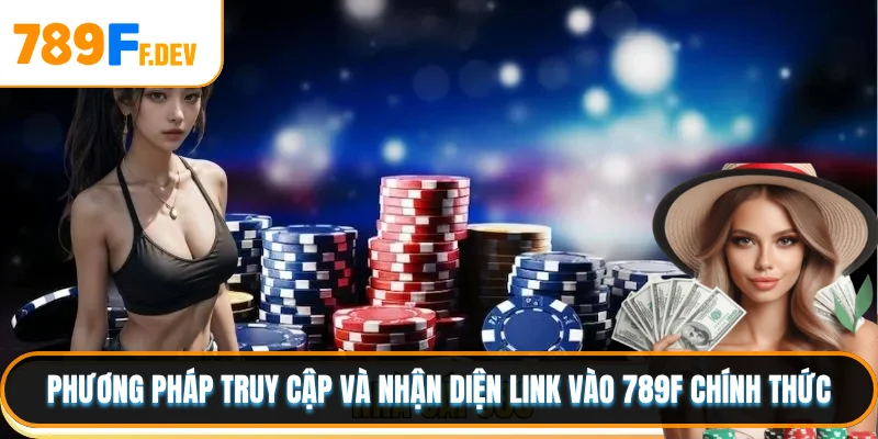 Phương pháp truy cập và nhận diện link vào 789F chính thức