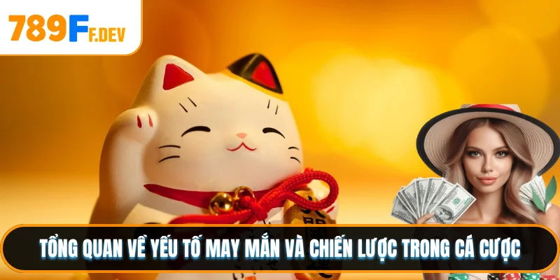 Tổng quan về yếu tố may mắn và chiến lược trong cá cược
