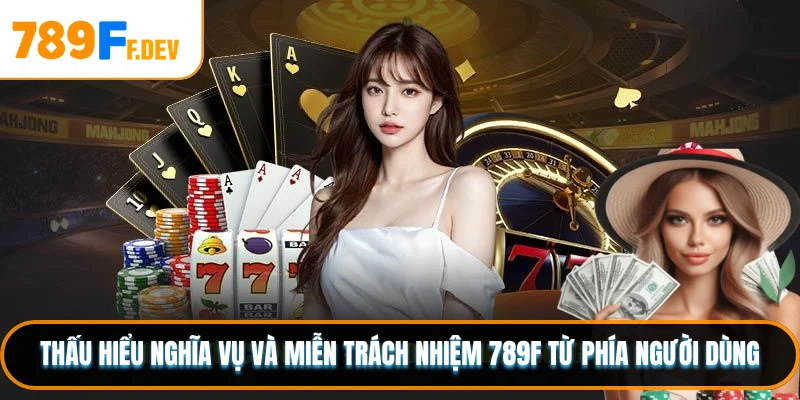 Thấu hiểu nghĩa vụ và miễn trách nhiệm 789F từ phía người dùng