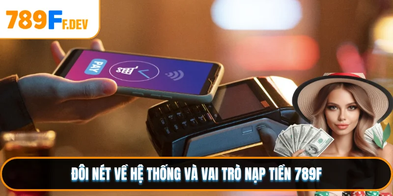 Đôi nét về hệ thống và vai trò nạp tiền 789F