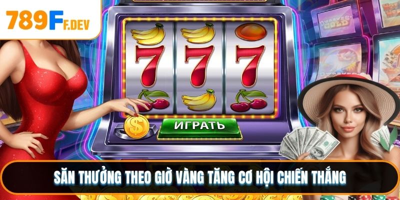 Săn thưởng theo giờ vàng tăng cơ hội chiến thắng