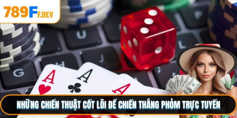 Những chiến thuật cốt lõi để chiến thắng phỏm trực tuyến