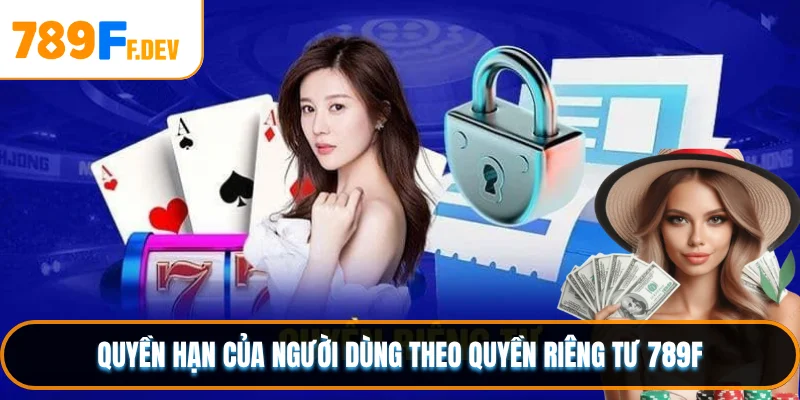 Quyền của người dùng đối với dữ liệu tại 789F