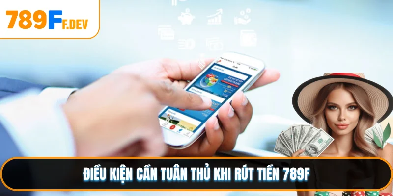 Điều kiện cần tuân thủ khi rút tiền 789F