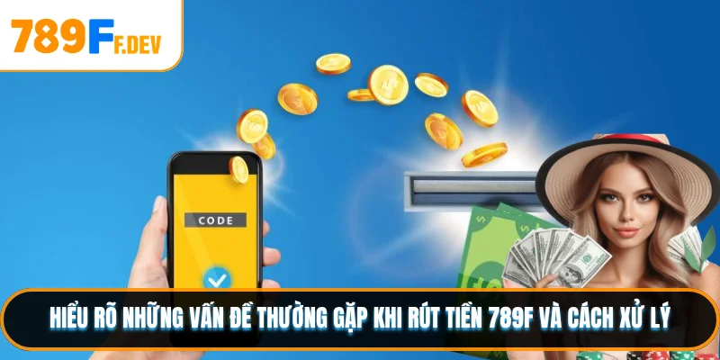 Hiểu rõ những vấn đề thường gặp khi rút tiền 789F và cách xử lý