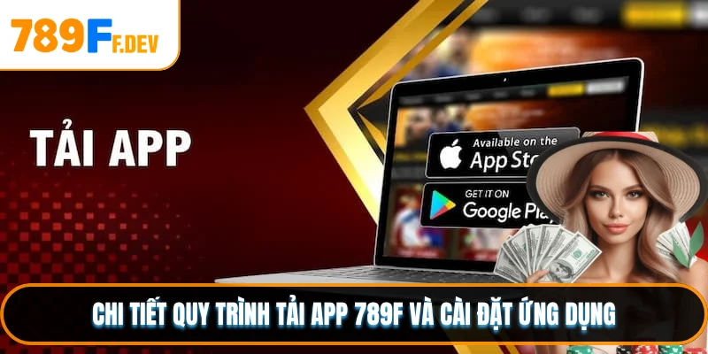 Chi tiết quy trình tải app 789F và cài đặt ứng dụng