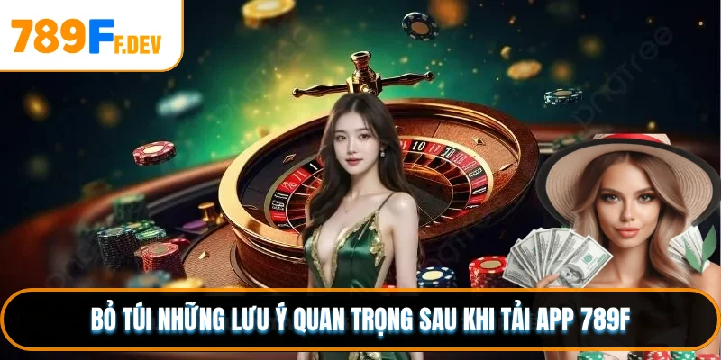 Bỏ túi những lưu ý quan trọng sau khi tải app 789F