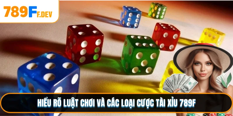 Hiểu rõ luật chơi và các loại cược Tài Xỉu 789F