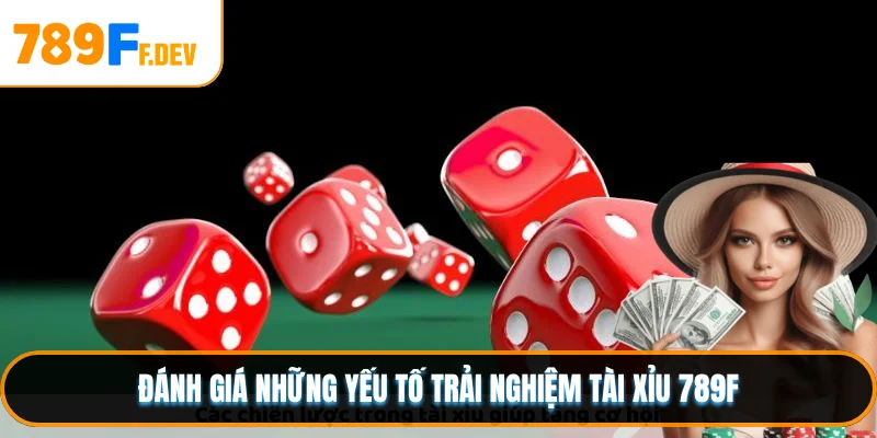 Đánh giá những yếu tố trải nghiệm Tài Xỉu 789F