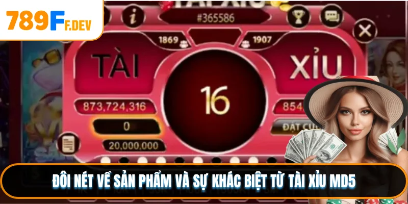 Đôi nét về sản phẩm và sự khác biệt từ Tài Xỉu MD5