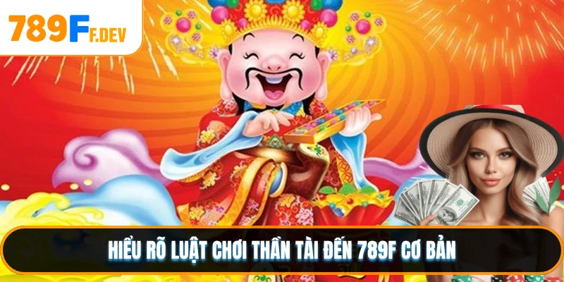 Hiểu rõ luật chơi Thần Tài Đến 789F cơ bản