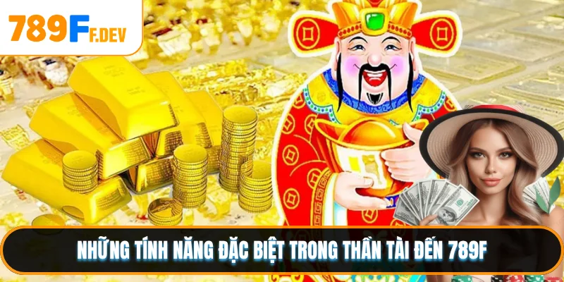 Những tính năng đặc biệt trong Thần Tài Đến 789F