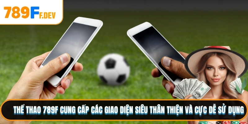 Thể thao 789F cung cấp các giao diện siêu thân thiện và cực dễ sử dụng