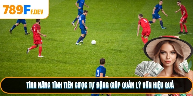 Tính năng tính tiền cược tự động giúp quản lý vốn hiệu quả