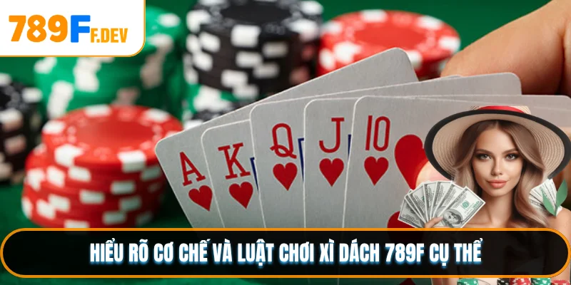 Hiểu rõ cơ chế và luật chơi Xì Dách 789F cụ thể